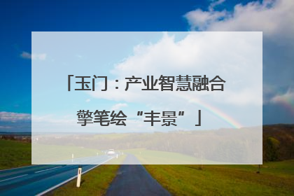 玉门：产业智慧融合 擎笔绘“丰景”
