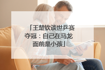 王楚钦谈世乒赛夺冠：自己在马龙面前是小孩