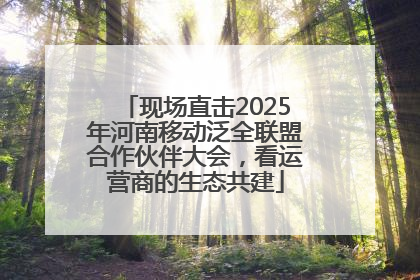 现场直击2025年河南移动泛全联盟合作伙伴大会，看运营商的生态共建