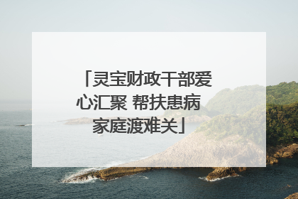 灵宝财政干部爱心汇聚 帮扶患病家庭渡难关