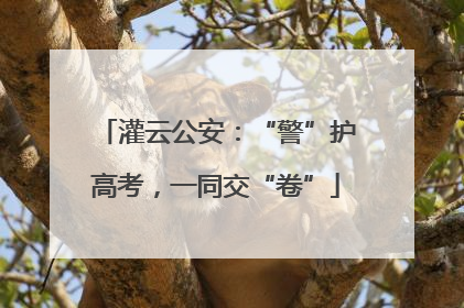 灌云公安：“警”护高考，一同交“卷”