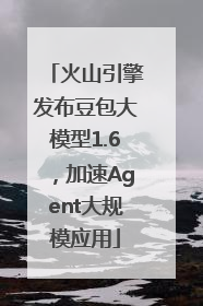 火山引擎发布豆包大模型1.6，加速Agent大规模应用
