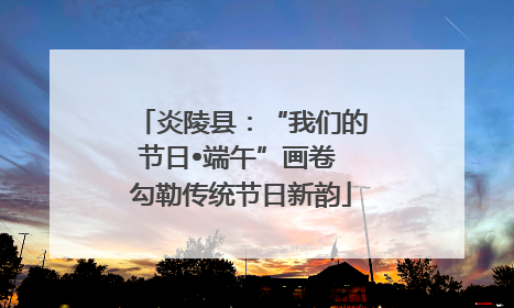 炎陵县：“我们的节日•端午”画卷 勾勒传统节日新韵