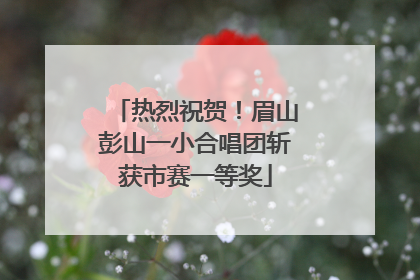 热烈祝贺！眉山彭山一小合唱团斩获市赛一等奖