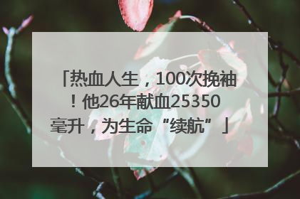 热血人生，100次挽袖！他26年献血25350毫升，为生命“续航”