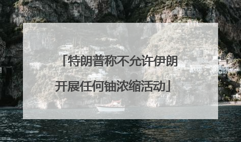 特朗普称不允许伊朗开展任何铀浓缩活动