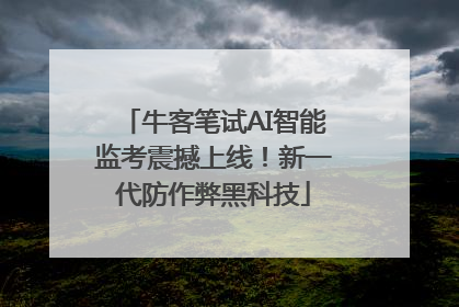 牛客笔试AI智能监考震撼上线！新一代防作弊黑科技