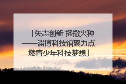 矢志创新 播撒火种——淄博科技馆聚力点燃青少年科技梦想
