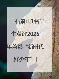 石景山1名学生获评2025年首都“新时代好少年”