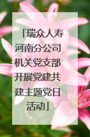 瑞众人寿河南分公司机关党支部开展党建共建主题党日活动
