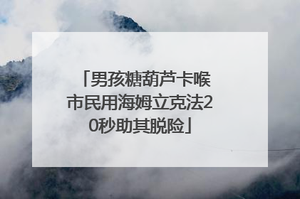 男孩糖葫芦卡喉 市民用海姆立克法20秒助其脱险