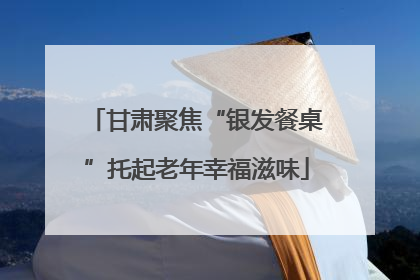 甘肃聚焦“银发餐桌”托起老年幸福滋味