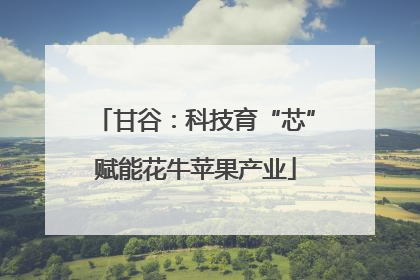 甘谷：科技育“芯”赋能花牛苹果产业