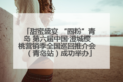 甜蜜盛宴 “圈粉”青岛 第六届中国·澄城樱桃营销季全国巡回推介会（青岛站）成功举办