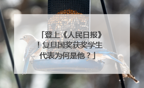 登上《人民日报》！复旦国奖获奖学生代表为何是他？