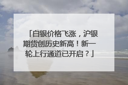 白银价格飞涨，沪银期货创历史新高！新一轮上行通道已开启？