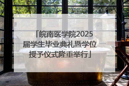 皖南医学院2025届学生毕业典礼暨学位授予仪式隆重举行