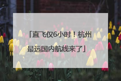 直飞仅6小时！杭州最远国内航线来了