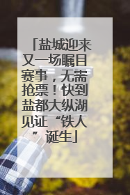 盐城迎来又一场瞩目赛事，无需抢票！快到盐都大纵湖见证“铁人”诞生