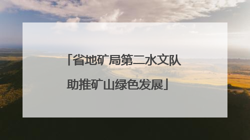 省地矿局第二水文队助推矿山绿色发展