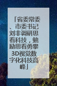省委常委、市委书记刘非调研思看科技，勉励思看勇攀3D视觉数字化科技高峰