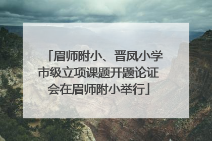 眉师附小、晋凤小学市级立项课题开题论证会在眉师附小举行