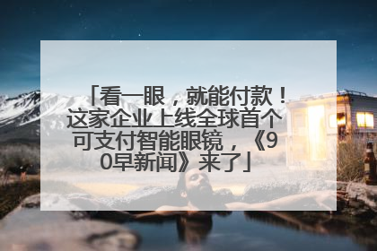看一眼，就能付款！这家企业上线全球首个可支付智能眼镜，《90早新闻》来了