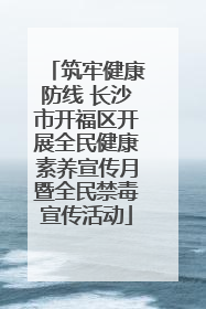 筑牢健康防线 长沙市开福区开展全民健康素养宣传月暨全民禁毒宣传活动