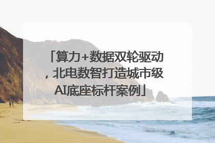 算力+数据双轮驱动，北电数智打造城市级AI底座标杆案例