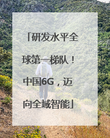 研发水平全球第一梯队！中国6G，迈向全域智能