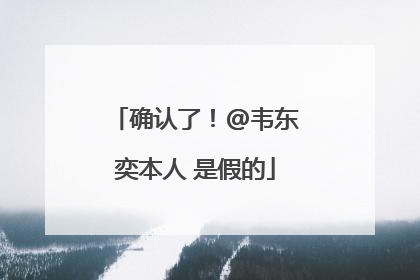 确认了！@韦东奕本人 是假的