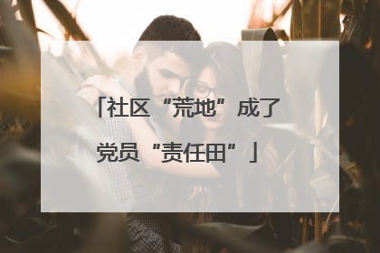 社区“荒地”成了党员“责任田”
