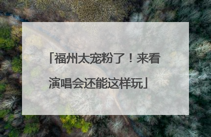 福州太宠粉了！来看演唱会还能这样玩