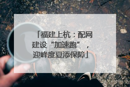 福建上杭：配网建设“加速跑”，迎峰度夏添保障