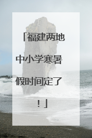 福建两地中小学寒暑假时间定了！