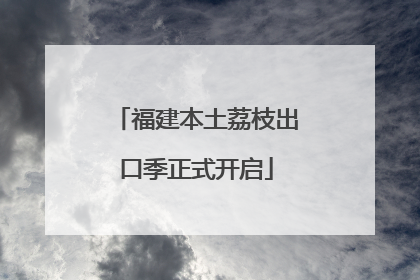 福建本土荔枝出口季正式开启