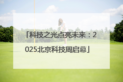 科技之光点亮未来：2025北京科技周启幕