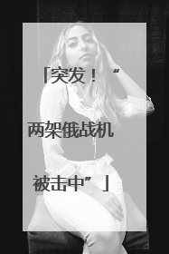 突发！“两架俄战机被击中”