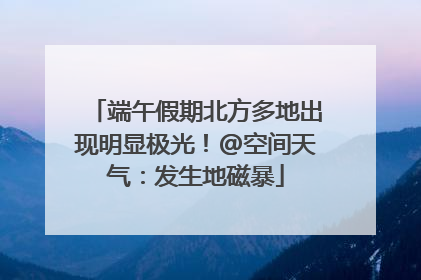 端午假期北方多地出现明显极光！@空间天气：发生地磁暴