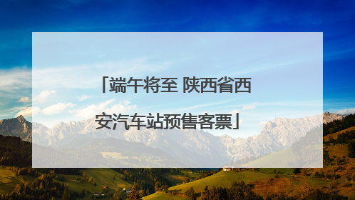 端午将至 陕西省西安汽车站预售客票