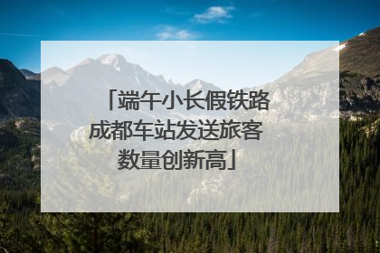 端午小长假铁路成都车站发送旅客数量创新高