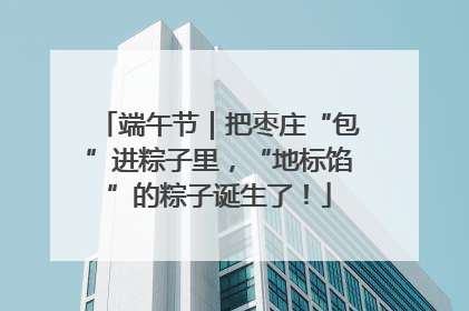 端午节｜把枣庄“包”进粽子里，“地标馅”的粽子诞生了！