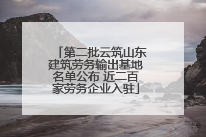 第二批云筑山东建筑劳务输出基地名单公布 近二百家劳务企业入驻