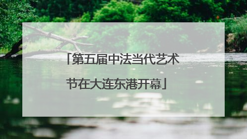 第五届中法当代艺术节在大连东港开幕