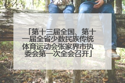 第十三届全国、第十一届全省少数民族传统体育运动会张家界市执委会第一次全会召开