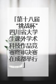 第十八届“挑战杯”四川省大学生课外学术科技作品竞赛终审决赛在成都举行