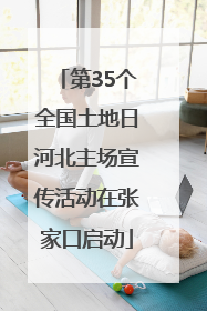 第35个全国土地日河北主场宣传活动在张家口启动