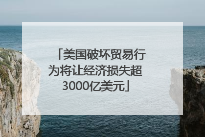 美国破坏贸易行为将让经济损失超3000亿美元