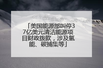 美国能源部叫停37亿美元清洁能源项目财政拨款，涉及氢能、碳捕集等
