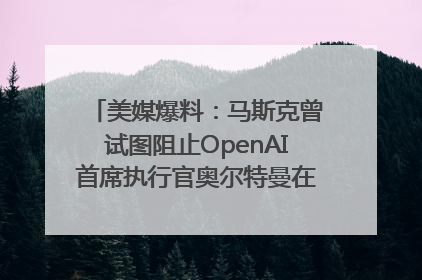 美媒爆料：马斯克曾试图阻止OpenAI首席执行官奥尔特曼在中东的AI交易